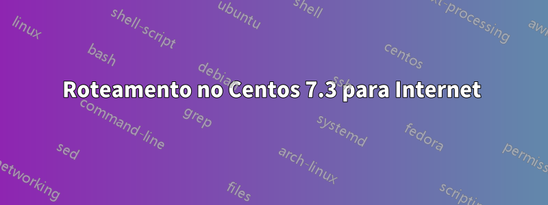Roteamento no Centos 7.3 para Internet