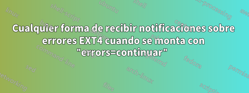 Cualquier forma de recibir notificaciones sobre errores EXT4 cuando se monta con "errors=continuar"