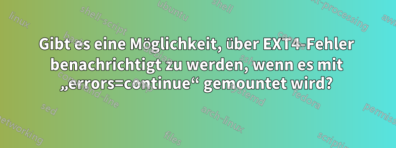Gibt es eine Möglichkeit, über EXT4-Fehler benachrichtigt zu werden, wenn es mit „errors=continue“ gemountet wird?