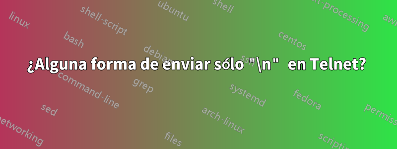 ¿Alguna forma de enviar sólo "\n" en Telnet?