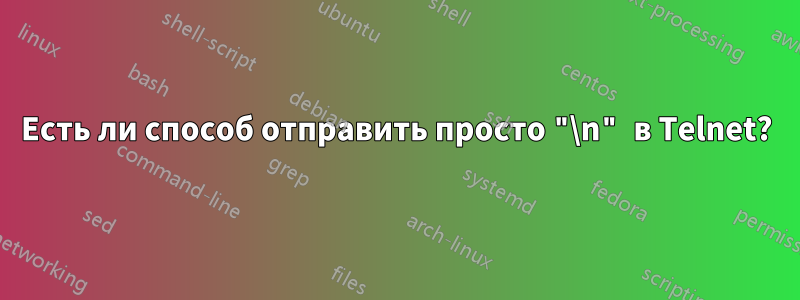 Есть ли способ отправить просто "\n" в Telnet?