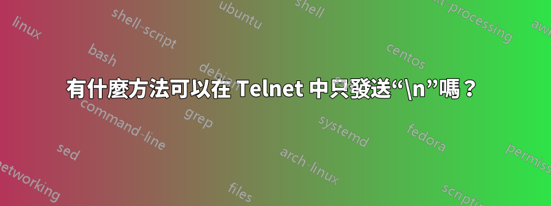 有什麼方法可以在 Telnet 中只發送“\n”嗎？