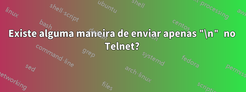Existe alguma maneira de enviar apenas "\n" no Telnet?