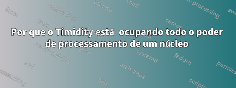 Por que o Timidity está ocupando todo o poder de processamento de um núcleo