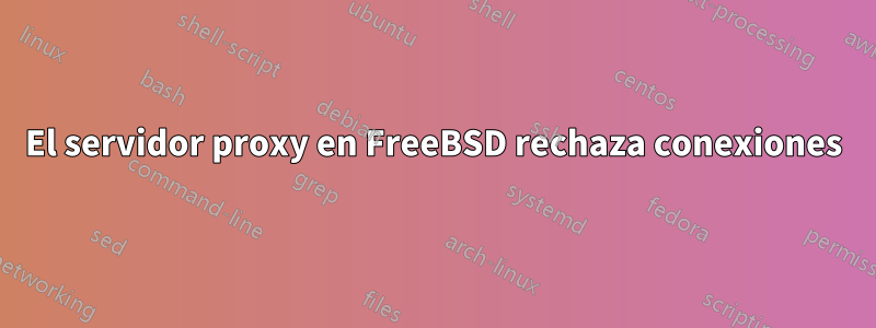 El servidor proxy en FreeBSD rechaza conexiones