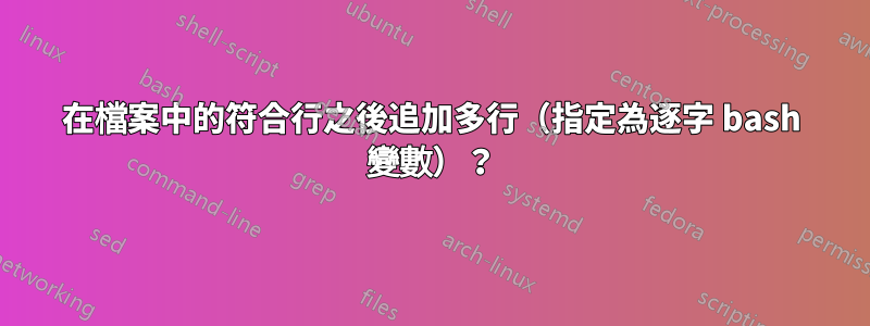 在檔案中的符合行之後追加多行（指定為逐字 bash 變數）？