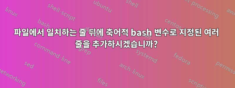 파일에서 일치하는 줄 뒤에 축어적 bash 변수로 지정된 여러 줄을 추가하시겠습니까?