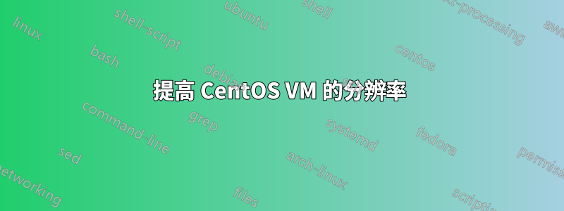 提高 CentOS VM 的分辨率