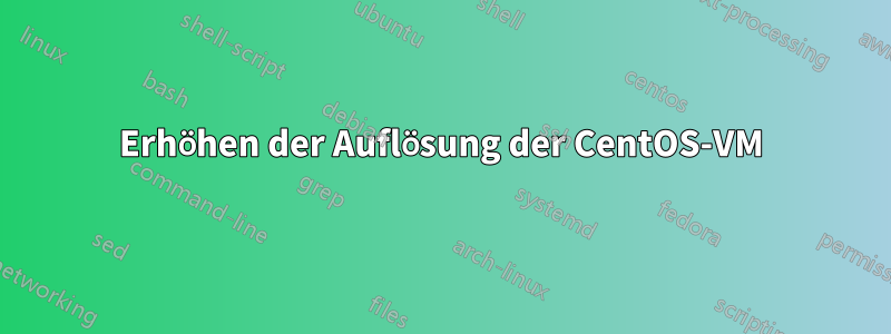 Erhöhen der Auflösung der CentOS-VM