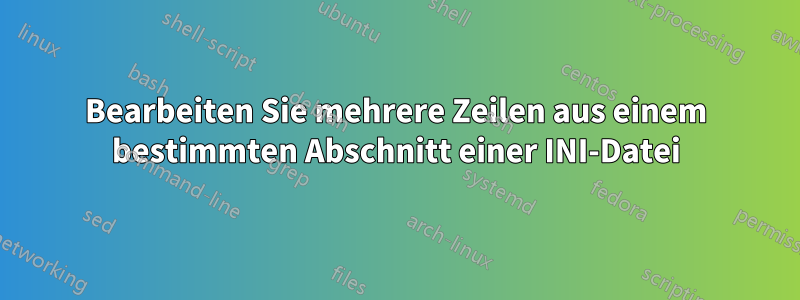 Bearbeiten Sie mehrere Zeilen aus einem bestimmten Abschnitt einer INI-Datei