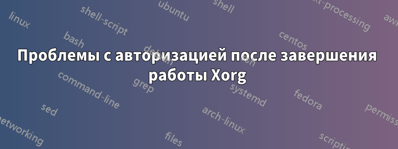 Проблемы с авторизацией после завершения работы Xorg