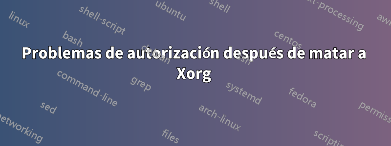 Problemas de autorización después de matar a Xorg