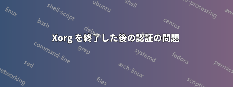 Xorg を終了した後の認証の問題
