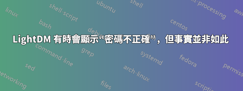 LightDM 有時會顯示“密碼不正確”，但事實並非如此