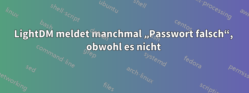LightDM meldet manchmal „Passwort falsch“, obwohl es nicht