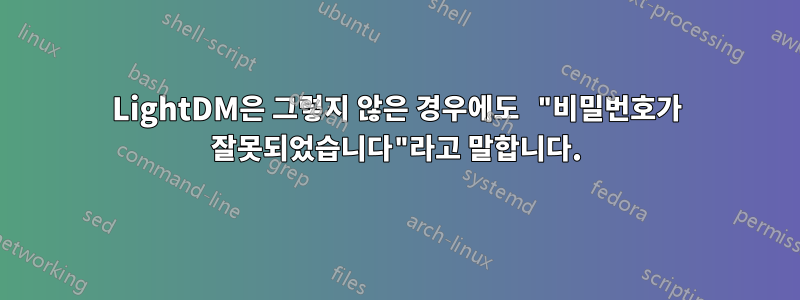 LightDM은 그렇지 않은 경우에도 "비밀번호가 잘못되었습니다"라고 말합니다.