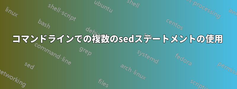 コマンドラインでの複数のsedステートメントの使用