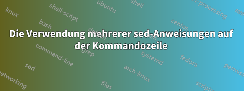 Die Verwendung mehrerer sed-Anweisungen auf der Kommandozeile