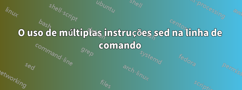 O uso de múltiplas instruções sed na linha de comando
