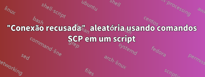 "Conexão recusada" aleatória usando comandos SCP em um script