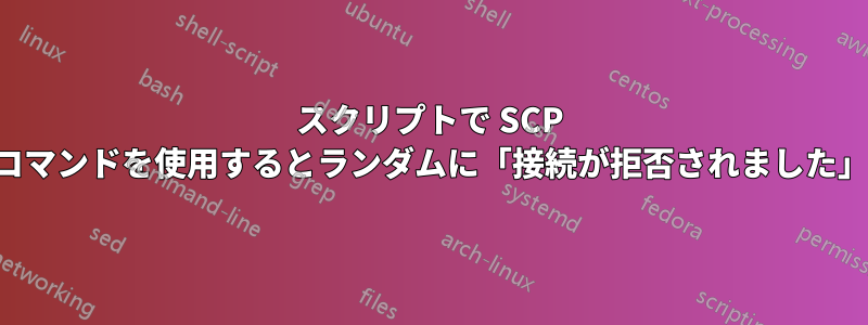 スクリプトで SCP コマンドを使用するとランダムに「接続が拒否されました」