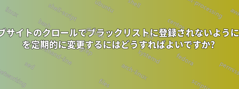 ウェブサイトのクロールでブラックリストに登録されないように、IP を定期的に変更するにはどうすればよいですか?