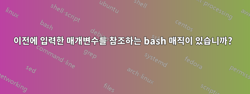 이전에 입력한 매개변수를 참조하는 bash 매직이 있습니까? 
