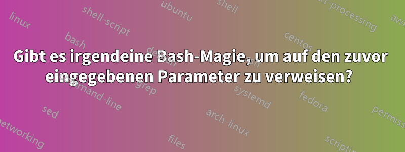Gibt es irgendeine Bash-Magie, um auf den zuvor eingegebenen Parameter zu verweisen? 