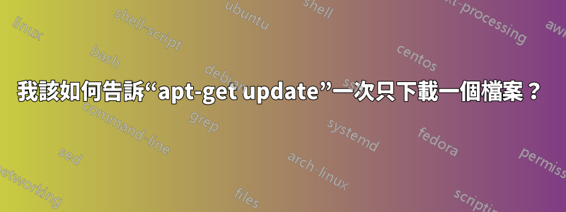 我該如何告訴“apt-get update”一次只下載一個檔案？