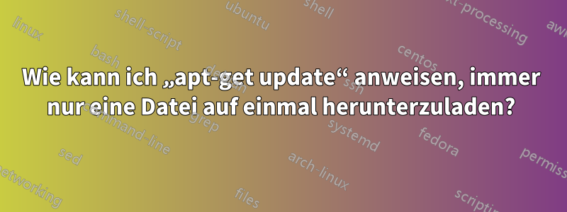 Wie kann ich „apt-get update“ anweisen, immer nur eine Datei auf einmal herunterzuladen?