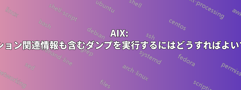 AIX: アプリケーション関連情報も含むダンプを実行するにはどうすればよいでしょうか?