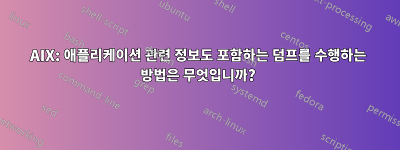AIX: 애플리케이션 관련 정보도 포함하는 덤프를 수행하는 방법은 무엇입니까?