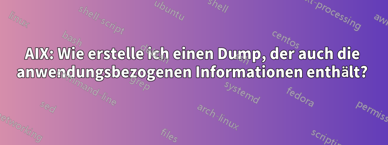 AIX: Wie erstelle ich einen Dump, der auch die anwendungsbezogenen Informationen enthält?