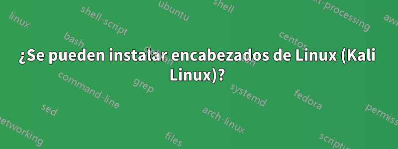 ¿Se pueden instalar encabezados de Linux (Kali Linux)?