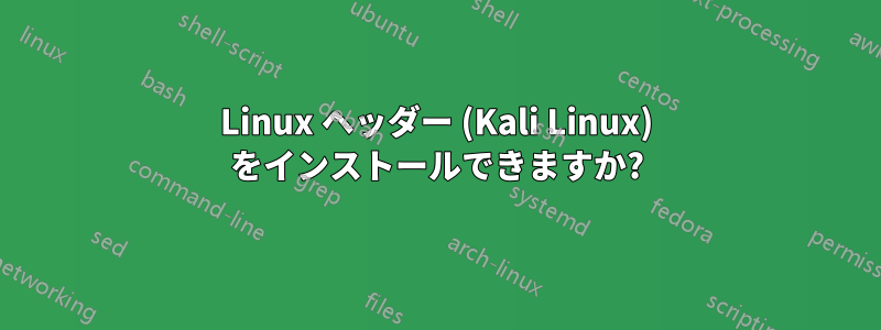 Linux ヘッダー (Kali Linux) をインストールできますか?