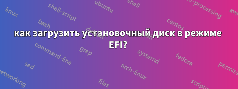 как загрузить установочный диск в режиме EFI?