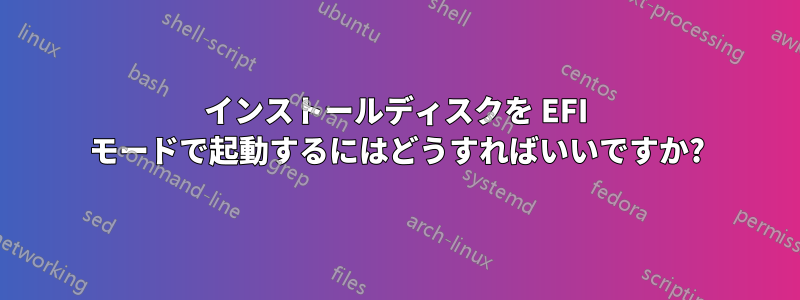 インストールディスクを EFI モードで起動するにはどうすればいいですか?