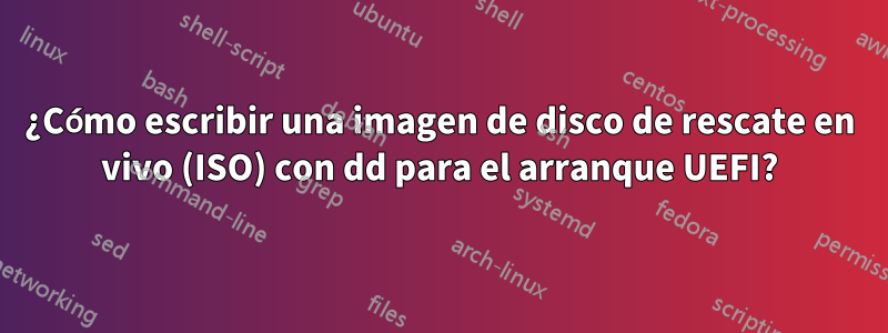 ¿Cómo escribir una imagen de disco de rescate en vivo (ISO) con dd para el arranque UEFI?