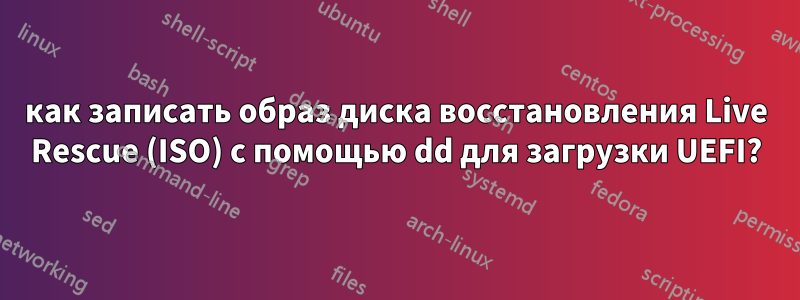 как записать образ диска восстановления Live Rescue (ISO) с помощью dd для загрузки UEFI?