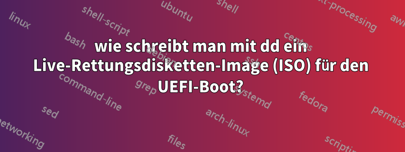 wie schreibt man mit dd ein Live-Rettungsdisketten-Image (ISO) für den UEFI-Boot?