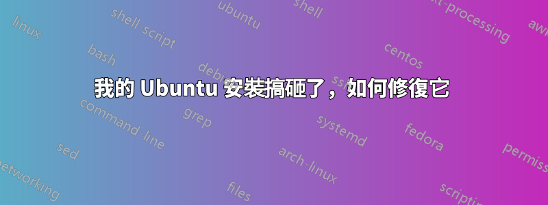 我的 Ubuntu 安裝搞砸了，如何修復它
