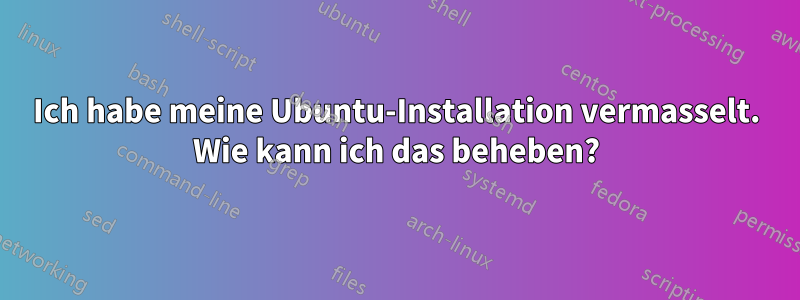 Ich habe meine Ubuntu-Installation vermasselt. Wie kann ich das beheben?