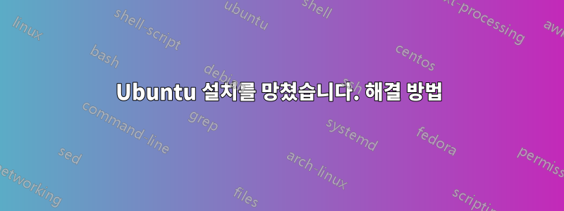Ubuntu 설치를 망쳤습니다. 해결 방법