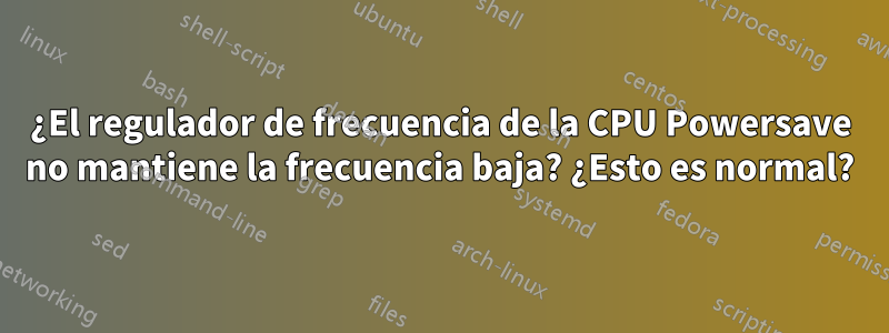 ¿El regulador de frecuencia de la CPU Powersave no mantiene la frecuencia baja? ¿Esto es normal?