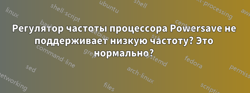 Регулятор частоты процессора Powersave не поддерживает низкую частоту? Это нормально?