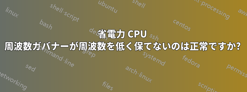 省電力 CPU 周波数ガバナーが周波数を低く保てないのは正常ですか?