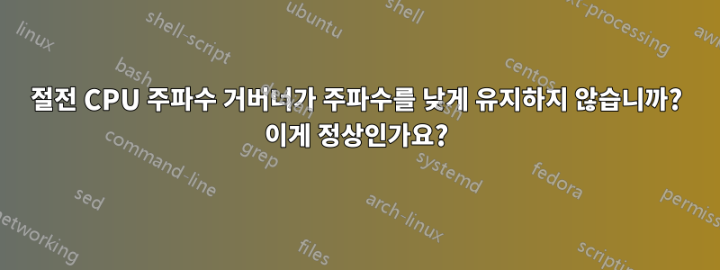 절전 CPU 주파수 거버너가 주파수를 낮게 유지하지 않습니까? 이게 정상인가요?