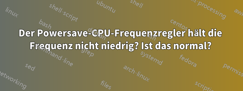 Der Powersave-CPU-Frequenzregler hält die Frequenz nicht niedrig? Ist das normal?