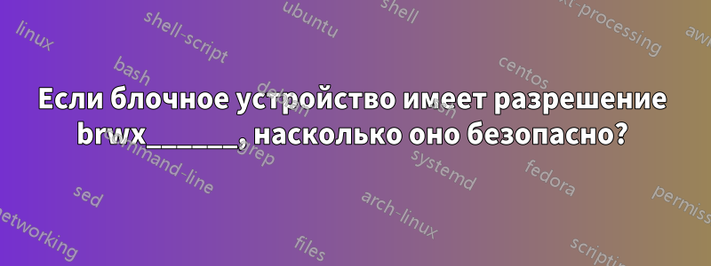Если блочное устройство имеет разрешение brwx______, насколько оно безопасно?
