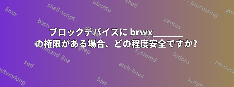 ブロックデバイスに brwx______ の権限がある場合、どの程度安全ですか?